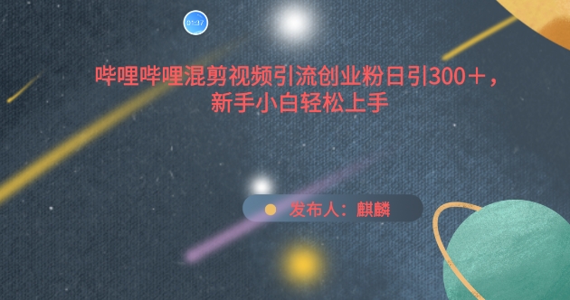 哔哩哔哩混剪视频引流创业粉日引300+，新手小白轻松上手-搞钱花