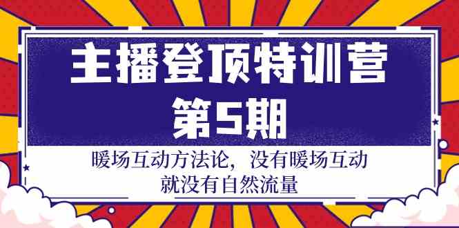 主播登顶特训营第5期：暖场互动方法论 没有暖场互动就没有自然流量（30节）-搞钱花