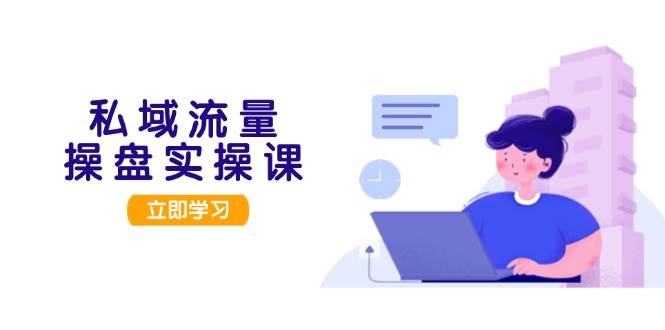 私域流量操盘实操课，从用户调研到成交变现，打造可落地的私域引流策略-搞钱花