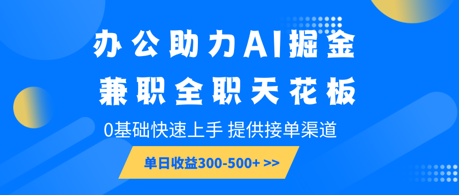 办公助力AI掘金，兼职全职天花板，0基础快速上手，单日收益300-500+-搞钱花