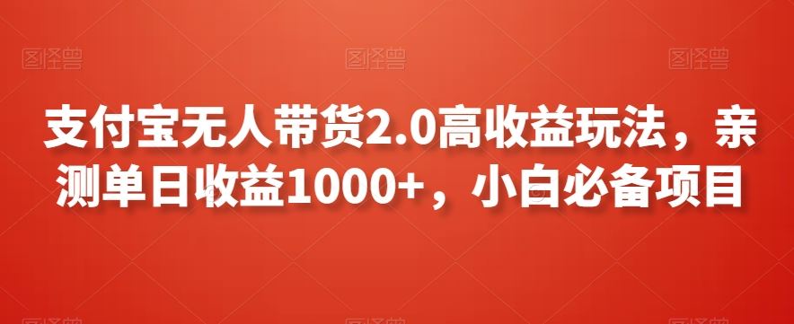 支付宝无人带货2.0高收益玩法,亲测单日收益1000+,小白必备项目【揭秘】-搞钱花