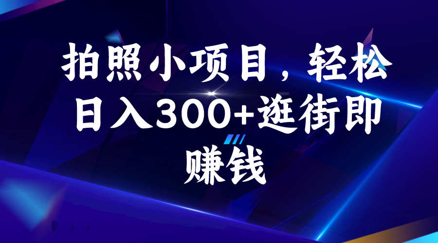拍照小项目，轻松日入300+逛街即赚钱-搞钱花