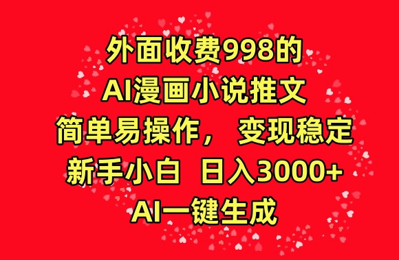 外面收费998的AI漫画小说推文,简单易操作,变现稳定,新手小白日入3000+,AI一键生成-搞钱花