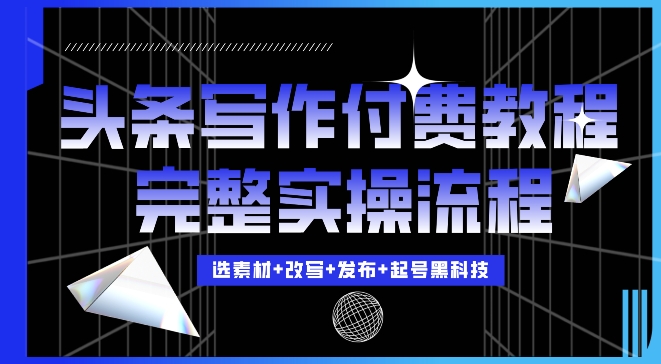 今日头条写作付费私密教程，轻松日入3位数，完整实操流程【揭秘】-搞钱花