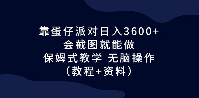 靠蛋仔派对日入3600+,会截图就能做,保姆式教学 无脑操作(教程+资料)-搞钱花