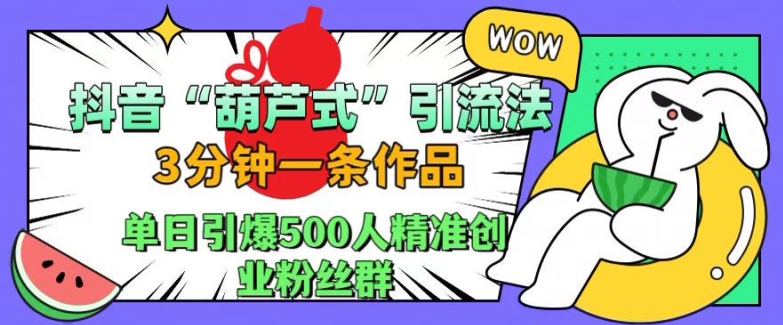抖音葫芦式引流法，三分钟一条作品，单日引爆抖音500人精准创业粉丝群【揭秘】-搞钱花