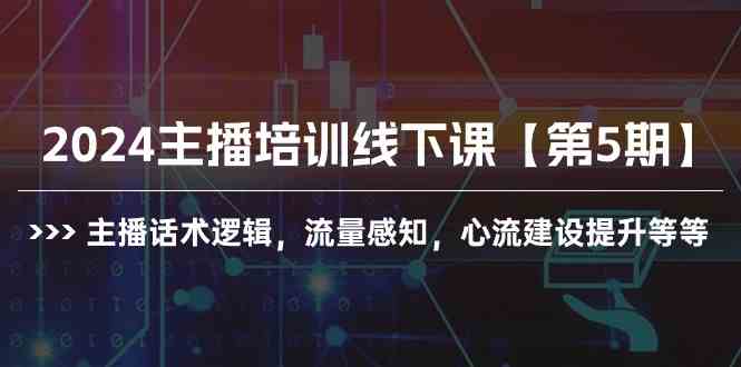 （10161期）2024主播培训线下课【第5期】主播话术逻辑，流量感知，心流建设提升等等-搞钱花