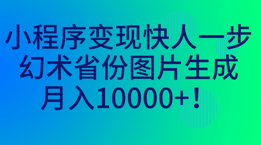 小程序变现快人一步，幻术省份图片生成，月入10000+！-搞钱花