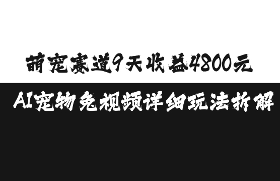 萌宠赛道9天收益4800元，AI宠物免视频详细玩法拆解-搞钱花