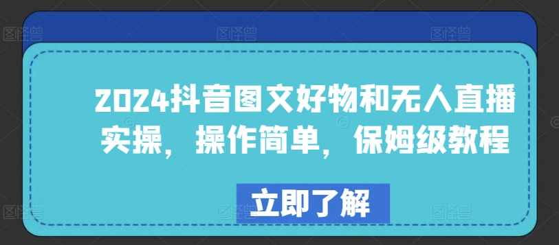 2024抖音图文好物和无人直播实操，操作简单，保姆级教程-搞钱花