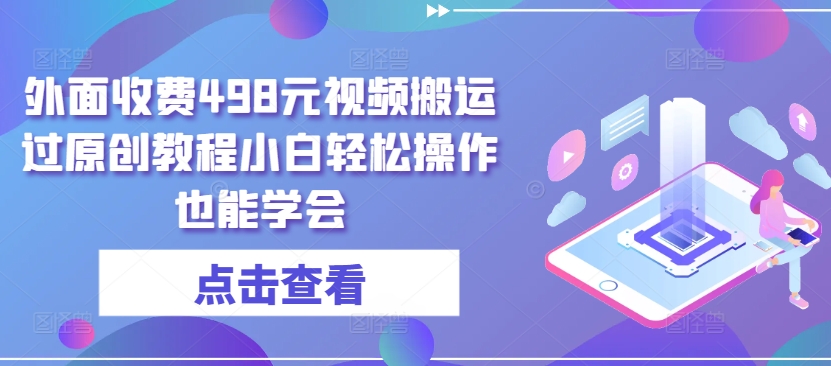外面收费498元视频搬运过原创教程小白轻松操作也能学会-搞钱花