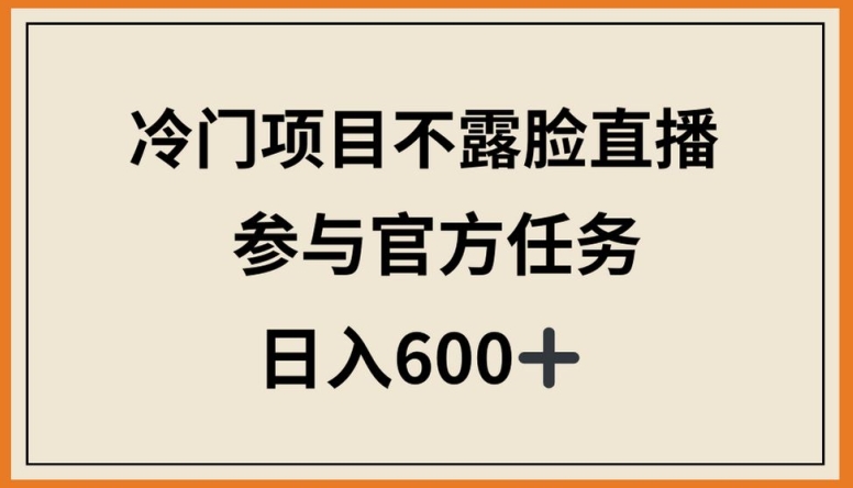 冷门项目不露脸直播,参与官方任务,日入600+-搞钱花