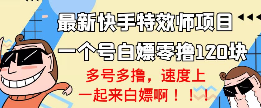 【高端精品】最新快手特效师项目，一个号白嫖零撸120块，多号多撸￼-搞钱花