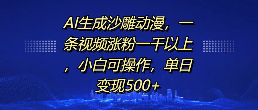 AI生成沙雕动漫，一条视频涨粉一千以上，单日变现500+，小白可操作-搞钱花