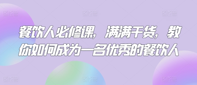 餐饮人必修课，满满干货，教你如何成为一名优秀的餐饮人-搞钱花