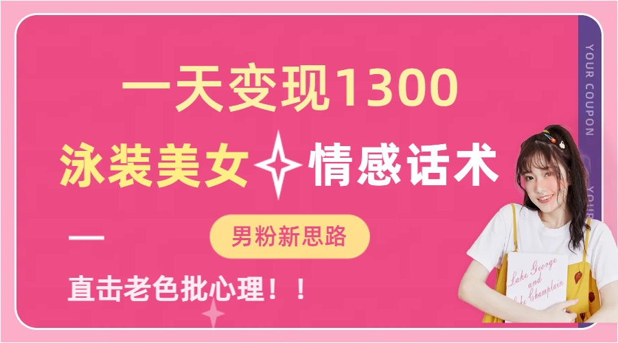 一天变现1300，泳装美女+情感话术，直击老色批心灵，提供素材，无脑矩…-搞钱花