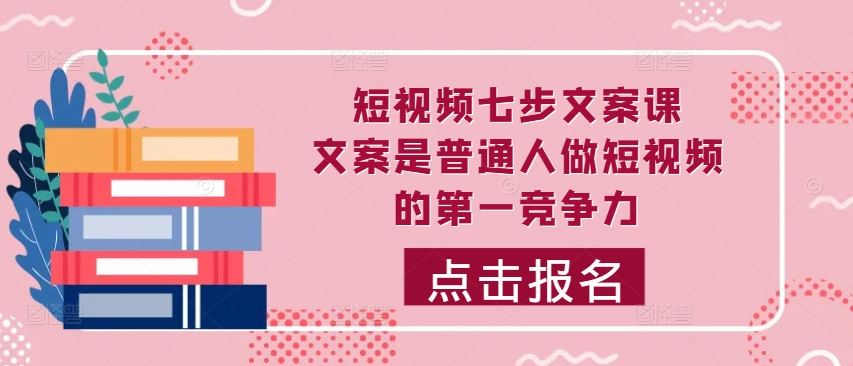 短视频七步文案课，文案是普通人做短视频的第一竞争力，如何写出划不走的文案-搞钱花