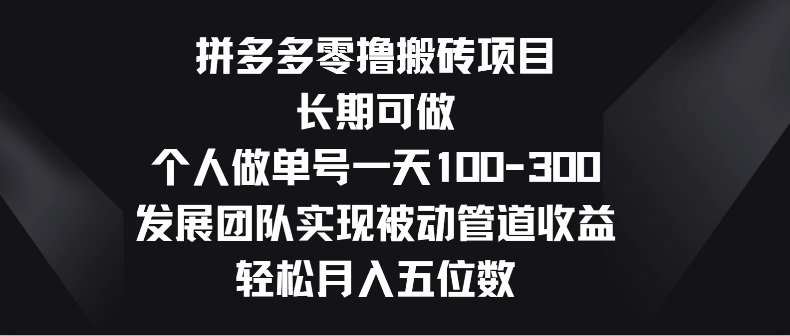 拼多多零撸搬砖项目，长期可做，个人做单号一天100-300，发展团队实现被动管道收益，轻松月入五位数-搞钱花