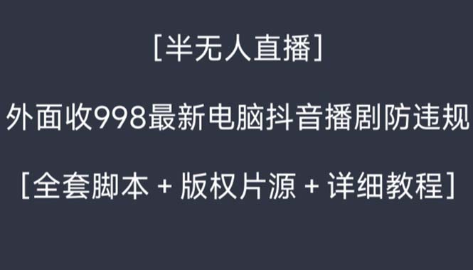 外面收998新半无人直播电脑抖音播剧防违规【全套脚本+版权片源+详细教程】-搞钱花