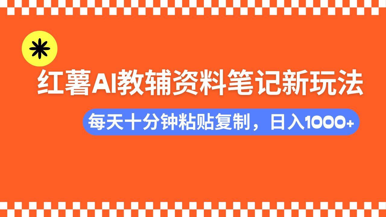 小红书AI教辅资料笔记新玩法，0门槛，可批量可复制，一天十分钟发笔记…-搞钱花