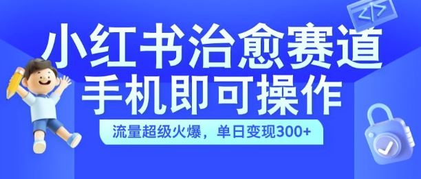 小红书治愈视频赛道,手机即可操作,流量超级火爆,单日变现300+【揭秘】-搞钱花