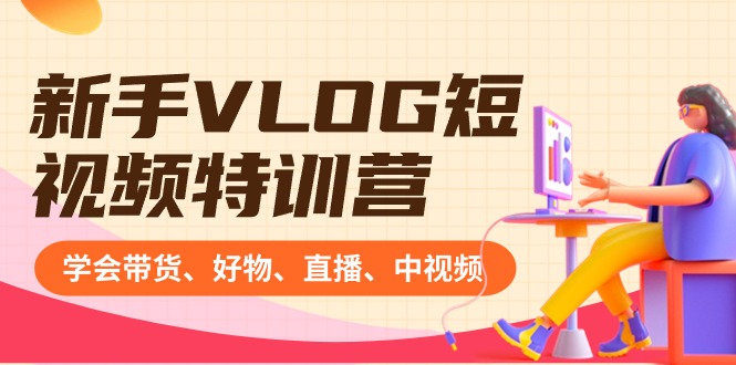 新手VLOG短视频特训营：学会带货、好物、直播、中视频、赚Q方法（16节课）-搞钱花