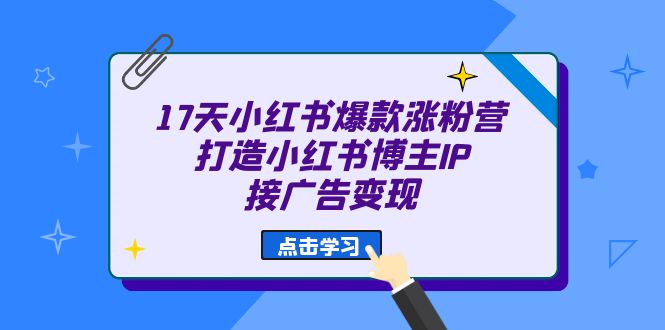 17天 小红书爆款 涨粉营(广告变现方向)打造小红书博主IP、接广告变现-搞钱花