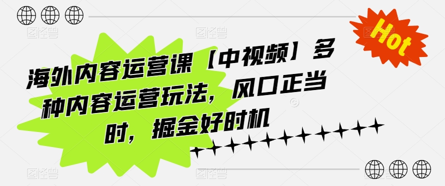 海外内容运营课【中视频】多种内容运营玩法，风口正当时，掘金好时机-搞钱花