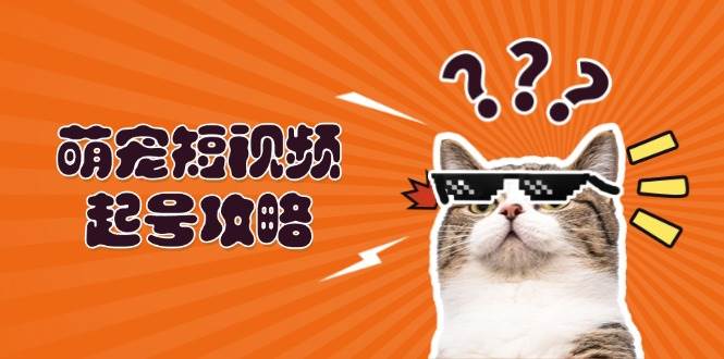 萌宠短视频起号攻略：定位搭建推流全解析，助力新手轻松打造爆款-搞钱花