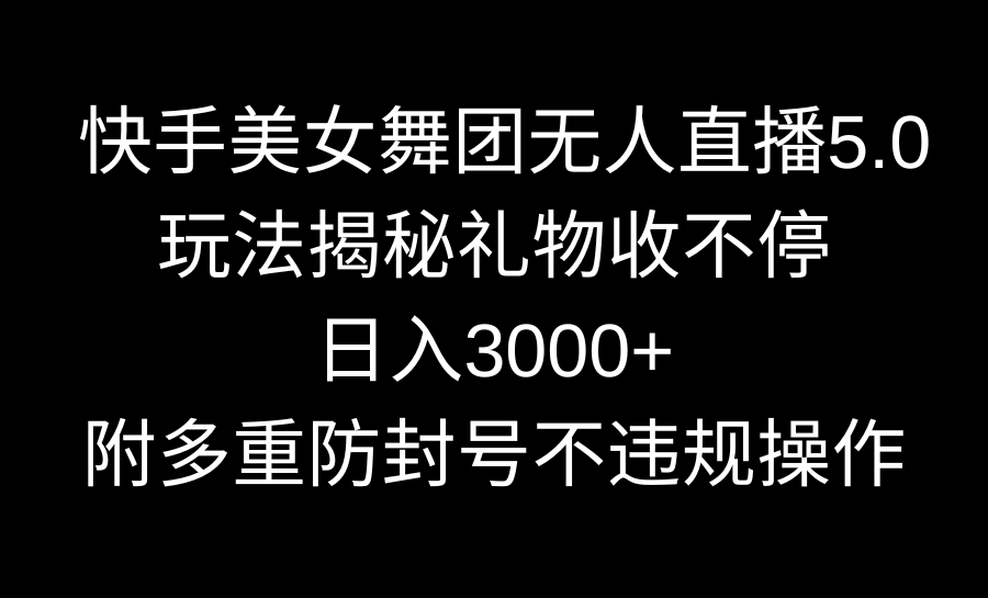 快手美女舞团无人直播5.0玩法揭秘,礼物收不停,日入3000+,内附多重防…-搞钱花