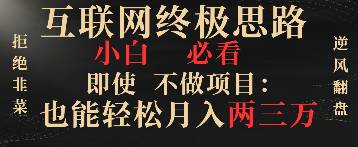 互联网终极思路,小白必看,即使不做项目也能轻松月入两三万,拒绝韭菜… -搞钱花