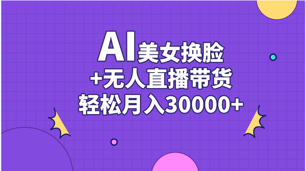 AI美女换脸视频结合无人直播带货,随便月入30000+-搞钱花