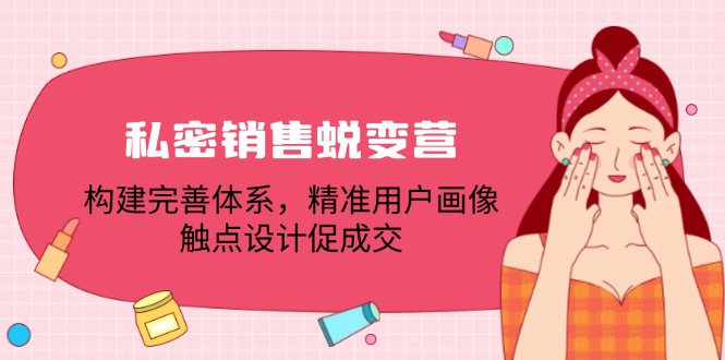 私密销售蜕变营：构建完善体系，精准用户画像，触点设计促成交-搞钱花