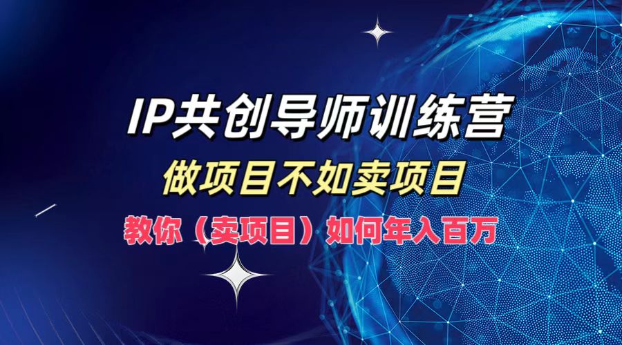 IP共创导师训练营，做项目不如卖项目，教你(卖项目)如何实现年入百万-搞钱花
