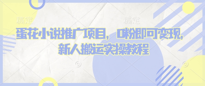 蛋花小说推文项目，0粉即可变现，新人搬运实操教程-搞钱花