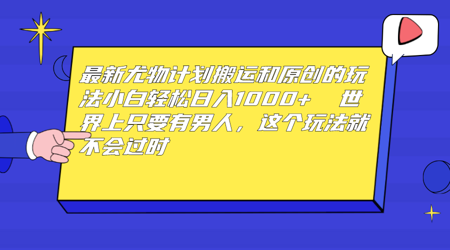 最新尤物计划搬运和原创玩法:小白日入1000+ 世上只要有男人,玩法就不过时-搞钱花