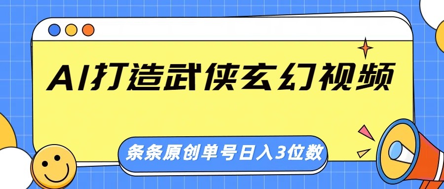 AI打造武侠玄幻视频,条条原创、画风惊艳,单号轻松日入三位数-搞钱花