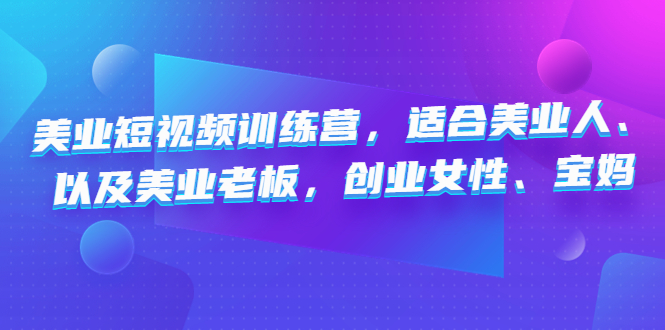 美业短视频陪跑营，适合美业人、以及美业老板，创业女性、宝妈-搞钱花