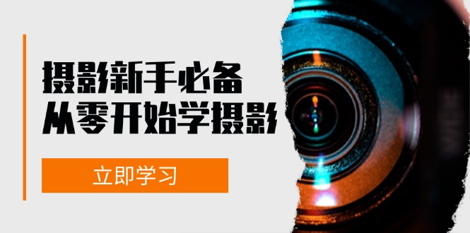新手从零开始学摄影：器材、光线、构图、实战拍摄及后期修片，课程丰富，实战性强-搞钱花