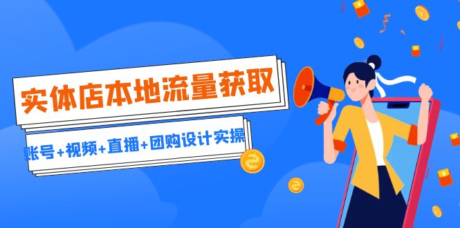 实体店本地流量获取（账号+视频+直播+团购设计实操）引流获客+同城流量曝光-搞钱花