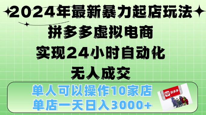 2024年最新暴力起店玩法，拼多多虚拟电商4.0，24小时实现自动化无人成交，单店月入3000+【揭秘】-搞钱花