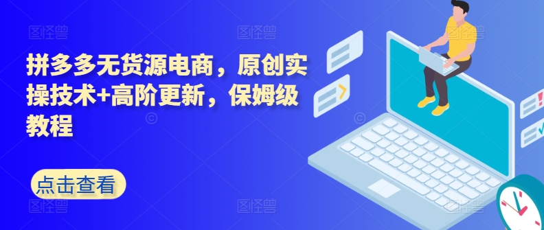 拼多多无货源电商，原创实操技术+高阶更新，保姆级教程-搞钱花