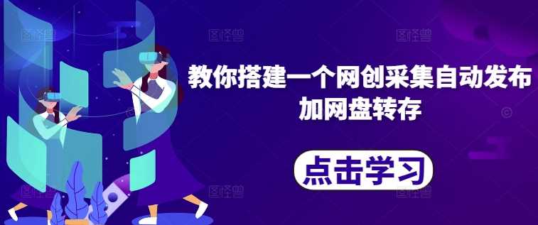 教你搭建一个网创采集自动发布加网盘转存-搞钱花