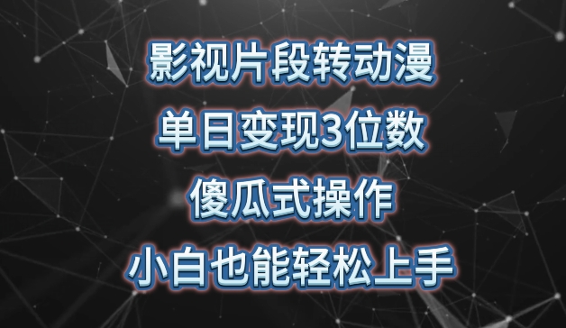 影视片段转动漫，单日变现3位数，暴力涨粉，傻瓜式操作，小白也能轻松上手-搞钱花