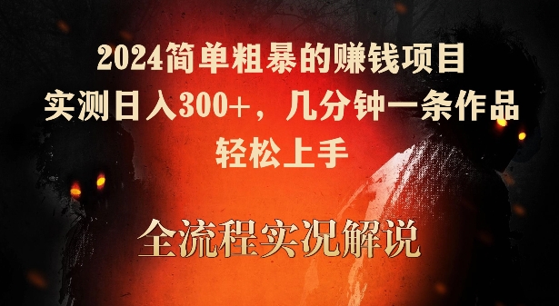 2024简单粗暴的赚钱项目，实测日入300+，几分钟一条作品，轻松上手-搞钱花