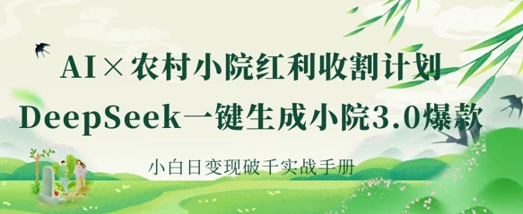 AI+农村小院红利收割：DeepSeek一键生成小院3.0爆款，小白日变现破千实战手册-搞钱花