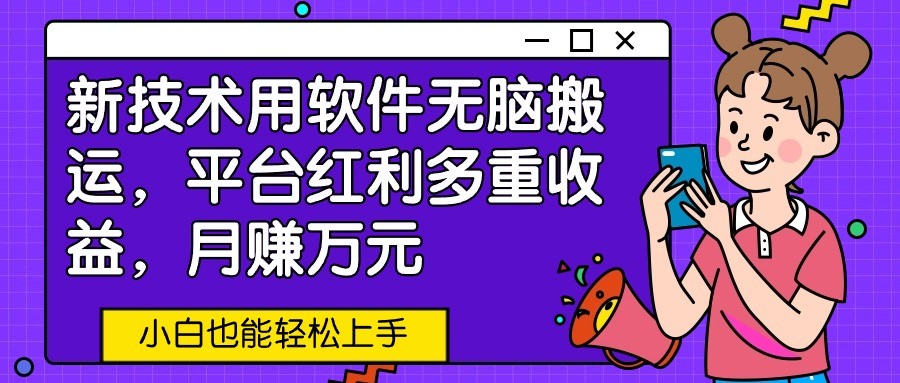 新技术用软件无脑搬运，平台红利多重收益，月赚万元，小白也能轻松上手-搞钱花