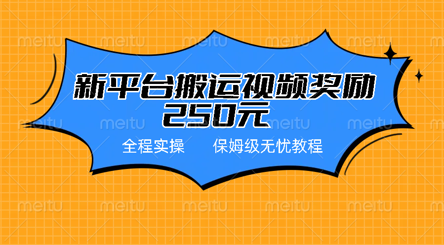 新平台简单搬运视频奖励250元，保姆级全程实操教程-搞钱花