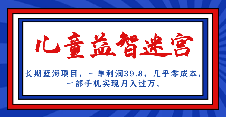 长期蓝海项目 儿童益智迷宫 一单利润39.8 几乎零成本 一部手机实现月入过万-搞钱花