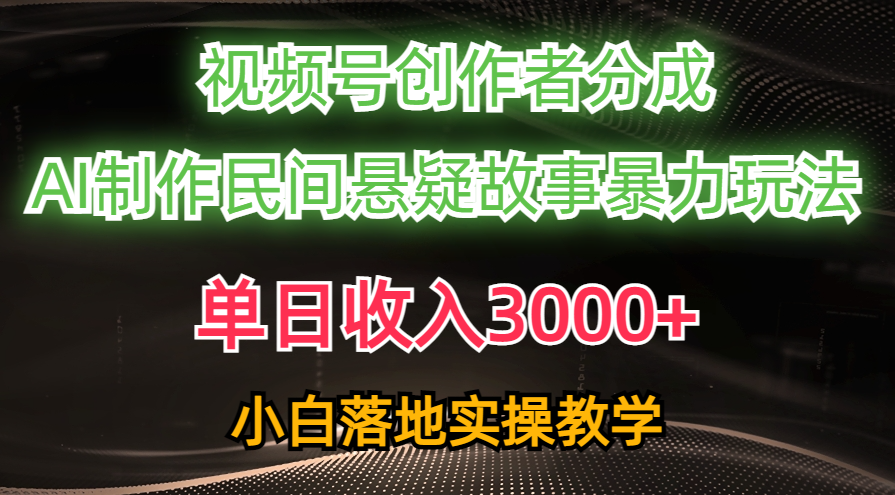 （10853期）单日收入3000+，视频号创作者分成，AI创作民间悬疑故事，条条爆流，小白-搞钱花